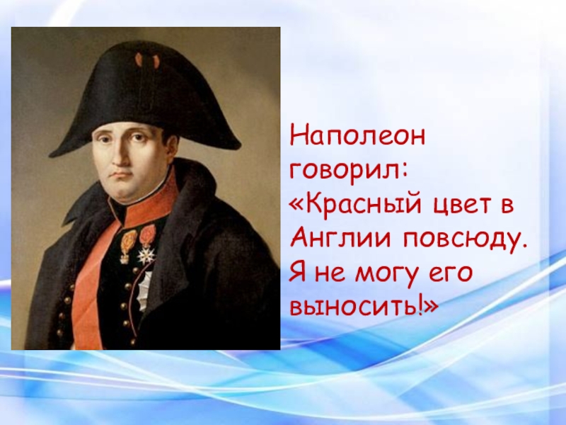 Презентация к научно-исследовательской работе Красный цвет в жизни англичан Наполеон говорил: «Красный цвет в Англии повсюду. Я не могу его выносить!» Наполеон говорил: «Красный цвет в Англии повсюду. Я не могу его выносить!»