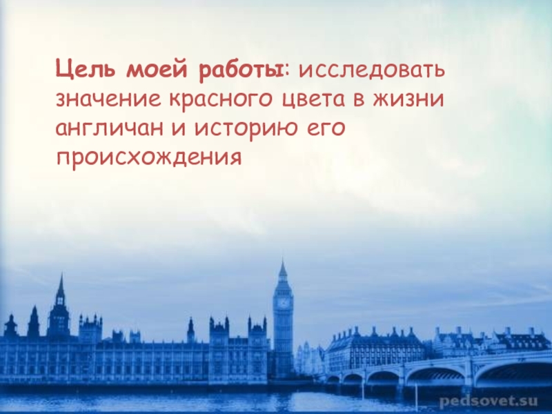 Презентация к научно-исследовательской работе Красный цвет в жизни англичан Цель моей работы: исследовать значение красного цвета в жизни англичан и историю его происхождения Цель моей работы: исследовать значение красного цвета в жизни англичан и историю его происхождения