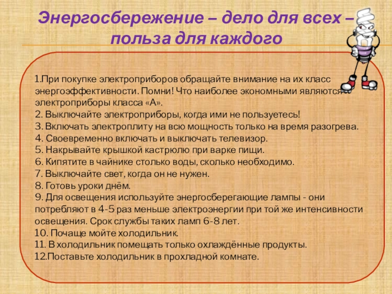 Презентация С уважением к энергосбережению! 1.При покупке электроприборов обращайте внимание на их класс энергоэффективности. Помни! Что 1.При покупке электроприборов обращайте внимание на их класс энергоэффективности. Помни! Что наиболее экономными являются электроприборы класса «А».2.