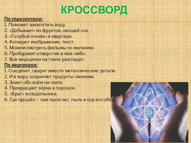 Презентация С уважением к энергосбережению! КРОССВОРДПо горизонтали:1. Поможет закипятить воду.2. «Добывает» из фруктов, овощей сок.3. «Голубой КРОССВОРДПо горизонтали:1. Поможет закипятить воду.2. «Добывает» из фруктов, овощей сок.3. «Голубой огонёк» в квартире.4. Копирует изображение, текст.5.