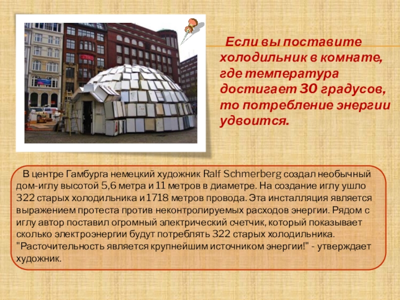 Презентация С уважением к энергосбережению! В центре Гамбурга немецкий художник Ralf Schmerberg создал необычный дом-иглу В центре Гамбурга немецкий художник Ralf Schmerberg создал необычный дом-иглу высотой 5,6 метра и 11