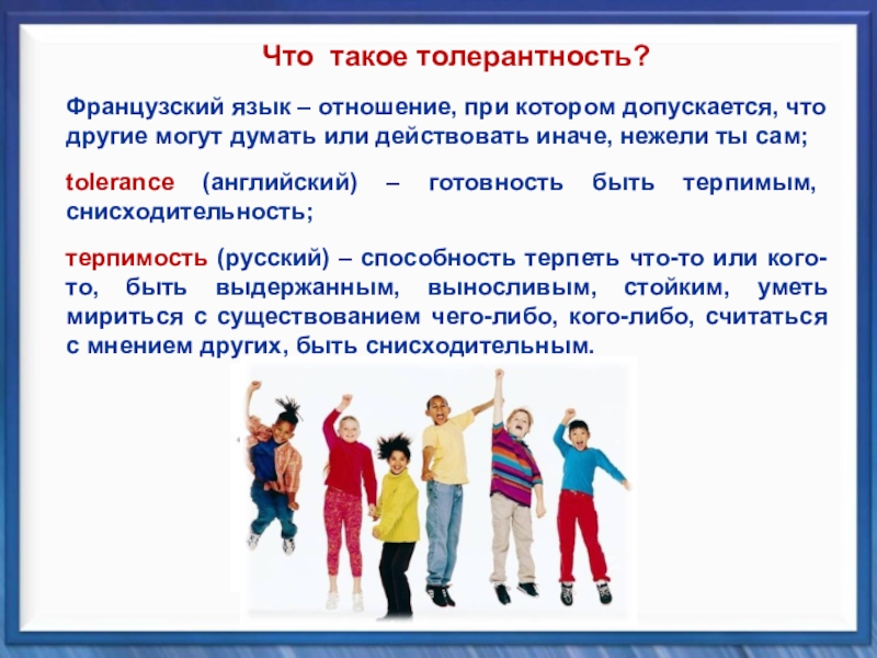 Классный час Планета толерантности Французский язык – отношение, при котором допускается, что другие могут думать Французский язык – отношение, при котором допускается, что другие могут думать или действовать иначе, нежели ты сам;tolerance