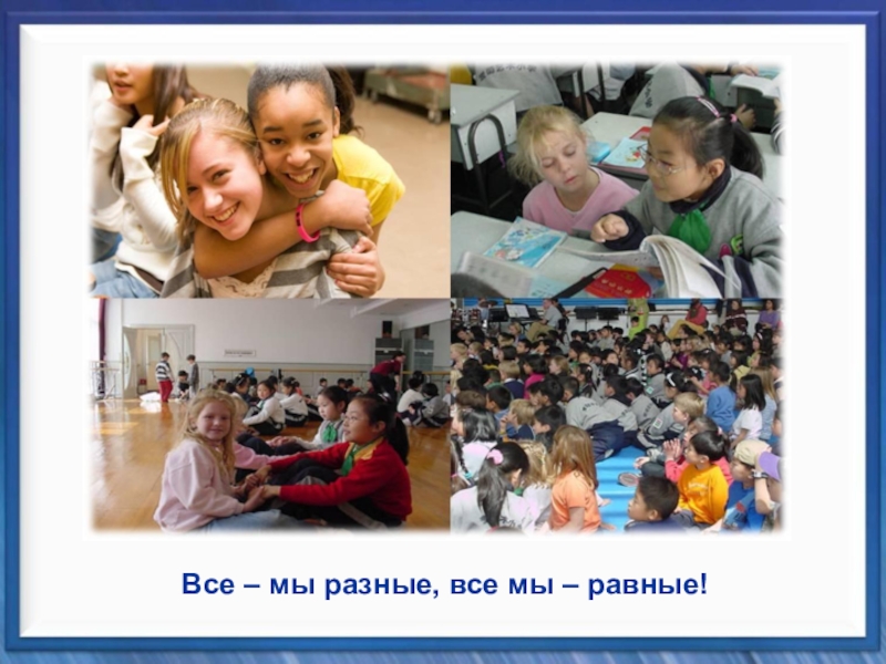 Классный час Планета толерантности Все – мы разные, все мы – равные! Все – мы разные, все мы – равные!