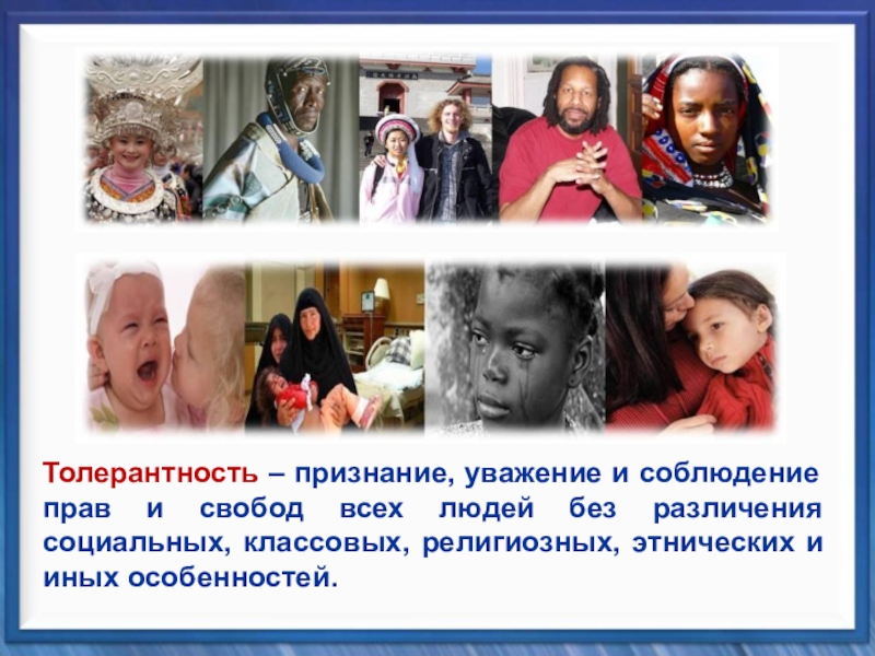 Классный час Планета толерантности Толерантность – признание, уважение и соблюдение прав и свобод всех людей Толерантность – признание, уважение и соблюдение прав и свобод всех людей без различения социальных, классовых, религиозных, этнических
