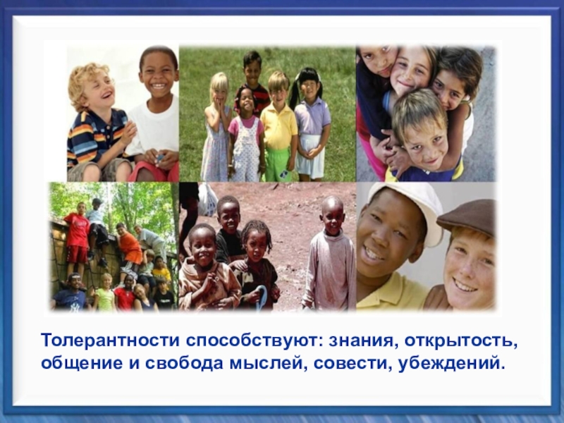 Классный час Планета толерантности Толерантности способствуют: знания, открытость, общение и свобода мыслей, совести, убеждений. Толерантности способствуют: знания, открытость, общение и свобода мыслей, совести, убеждений.