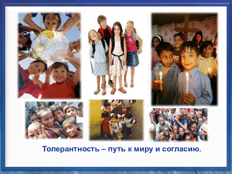 Классный час Планета толерантности Толерантность – путь к миру и согласию. Толерантность – путь к миру и согласию.