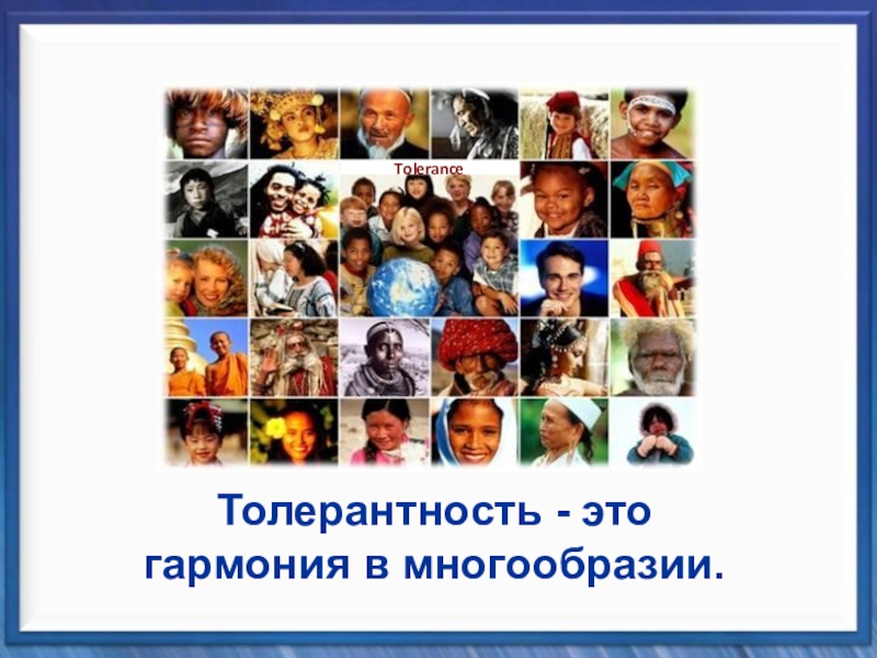 Классный час Планета толерантности Толерантность - это гармония в многообразии.Tolerance Толерантность - это гармония в многообразии.Tolerance