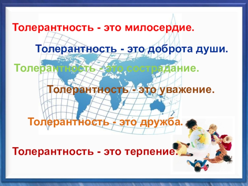 Классный час Планета толерантности Толерантность - это дружба.Толерантность - это милосердие.Толерантность - это сострадание.Толерантность - Толерантность - это дружба.Толерантность - это милосердие.Толерантность - это сострадание.Толерантность - это уважение.Толерантность - это доброта души.Толерантность