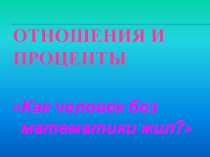 Презентация к уроку математики на тему Отношения и проценты (6 класс)