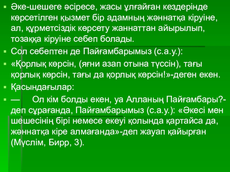 Презентация по казахской литературе на тему: Әке - шеше туралы хадистер Әке-шешеге әсіресе, жасы ұлғайған кездерінде көрсетілген қызмет бір адамның жәннатқа кіруіне, Әке-шешеге әсіресе, жасы ұлғайған кездерінде көрсетілген қызмет бір адамның жәннатқа кіруіне, ал, құрметсіздік көрсету жаннаттан айырылып, тозаққа