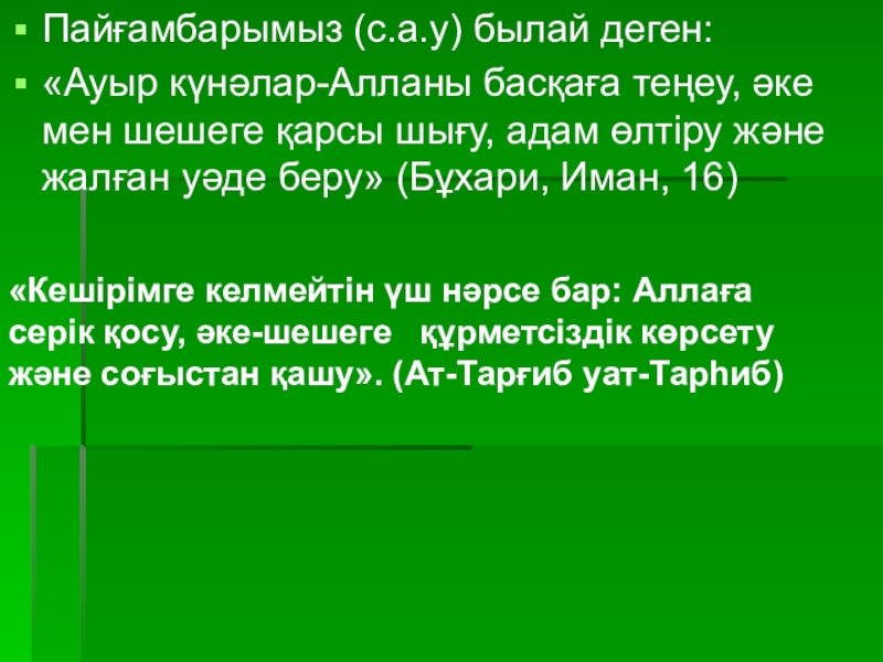 Презентация по казахской литературе на тему: Әке - шеше туралы хадистер «Кешірімге келмейтін үш нәрсе бар: Аллаға серік қосу, әке-шешеге құрметсіздік көрсету «Кешірімге келмейтін үш нәрсе бар: Аллаға серік қосу, әке-шешеге құрметсіздік көрсету және соғыстан қашу». (Ат-Тарғиб уат-Тарһиб)Пайғамбарымыз
