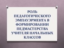 Презентация к докладу на тему РОЛЬ ПЕДАГОГИЧЕСКОГО ЭМПАУЭРМЕНТА В ФОРМИРОВАНИИ ПЕДМАСТЕРСТВА УЧИТЕЛЯ НАЧАЛЬНЫХ КЛАССОВ