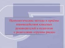 Психологические методы и приёмы взаимодействия классного руководителя, педагогов с родителями группы риска