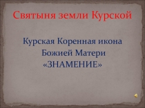 Историко-краеведческая работа Святыня земли Курской. Курская Коренная икона Божией Матери ЗНАМЕНИЕ
