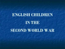 Презентация по английскому языку English children in the Second World War (6 класс)