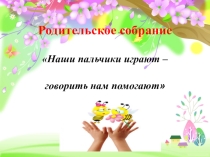 Конспект к родительскому собранию на тему Наши пальчики играли.
