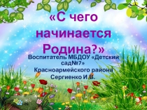 Презентация по нравственно - патриотическому воспитанию С чего начинается Родина!
