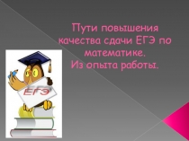 Пути повышения качества сдачи ЕГЭ по математике.