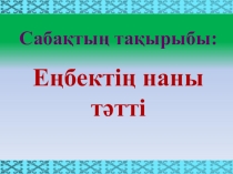 Өзін-өзі тану пәнінен Еңбектің наны тәтті тақырыбындағы ашық сабақ презентациясы