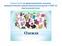 Презентация по формированию лексико-грамматических представлений для детей с ОНР по лексической теме: Одежда.