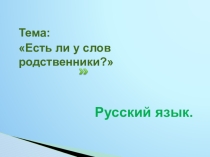 Презентация по русскому языку. Тема: Есть ли у слов родственники?