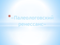 Презентация по МХК : Палеологовский ренессанс