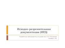 Презентация к уроку по дисциплине Документация и стандартизация в строительном проектировании и производстве для 2 курса по теме Исходно-разрешительная документация (ИРД)  Специальность: 08.02.01 Строительство и эксплуатация зданий и сооружени
