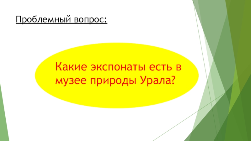 Внеурочное занятие. Музей природы Урала. 3 класс Проблемный вопрос:Какие экспонаты есть в музее природы Урала? Проблемный вопрос:Какие экспонаты есть в музее природы Урала?