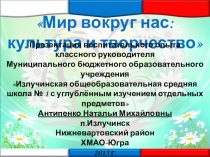 Мир вокруг нас: культура и творчество конкурсная работа в номинации Лучший классный руководитель образовательной организации - Воспитать человека-2015.