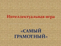 Презентация по русскому языку Интеллектуальная игра Самый грамотный (9-11 класс)