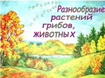 Урок по окр.миру Разнообразие растений, грибов, животных