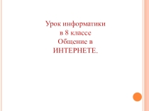 Презентация к уроку информатики Общение в Интернете