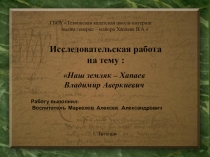 Исследовательская работа по теме Наш земляк -Хапаев В.А.