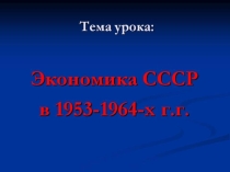 Презентация по истории на тему  Экономика СССР с 1953-1964 гг. 9 класс