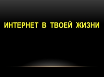 Презентация - тест Интернет в твоей жизни