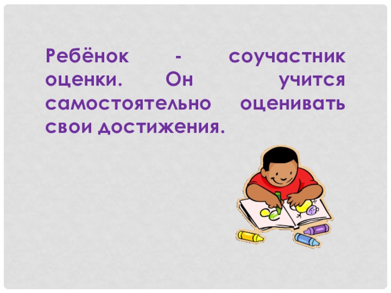 Родительское собрание по теме: Отметка и оценка (2 класс) Ребёнок - соучастник оценки. Он учится самостоятельно оценивать свои достижения. Ребёнок - соучастник оценки. Он учится самостоятельно оценивать свои достижения.