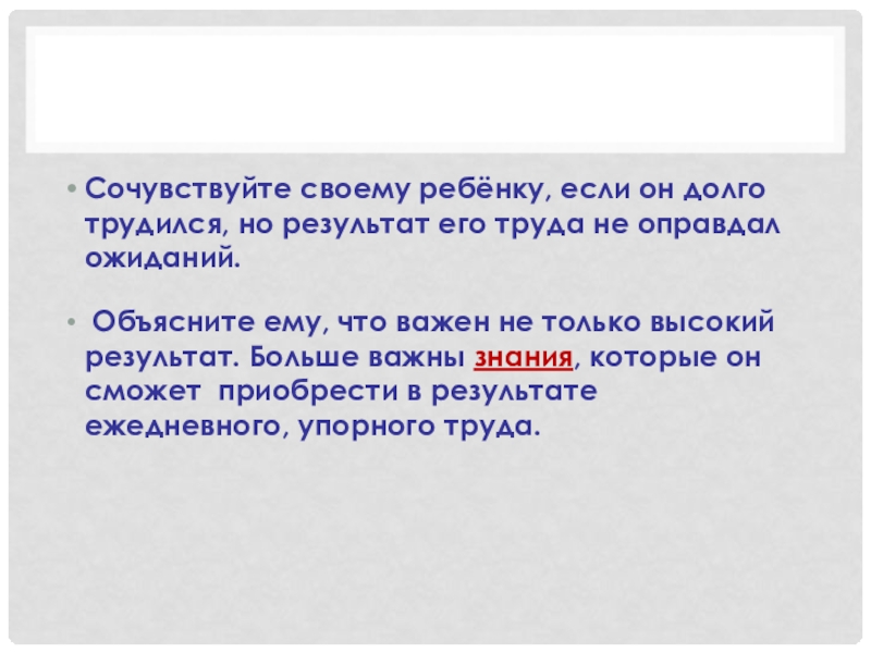 Родительское собрание по теме: Отметка и оценка (2 класс) Сочувствуйте своему ребёнку, если он долго трудился, но результат его труда Сочувствуйте своему ребёнку, если он долго трудился, но результат его труда не оправдал ожиданий. Объясните ему, что