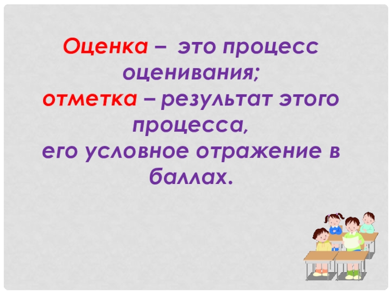 Родительское собрание по теме: Отметка и оценка (2 класс) Оценка – это процесс оценивания;отметка – результат этого процесса, его условное отражение в баллах. Оценка – это процесс оценивания;отметка – результат этого процесса, его условное отражение в баллах.