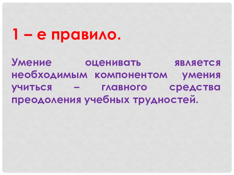 Родительское собрание по теме: Отметка и оценка (2 класс) 1 – е правило.Умение оценивать является необходимым компонентом умения учиться – главного средства преодоления учебных трудностей. 1 – е правило.Умение оценивать является необходимым компонентом умения учиться – главного средства преодоления учебных трудностей.