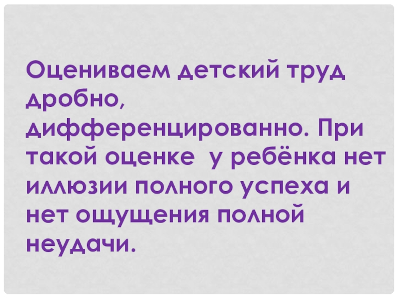 Родительское собрание по теме: Отметка и оценка (2 класс) Оцениваем детский труд дробно, дифференцированно. При такой оценке у ребёнка нет Оцениваем детский труд дробно, дифференцированно. При такой оценке у ребёнка нет иллюзии полного успеха и нет ощущения