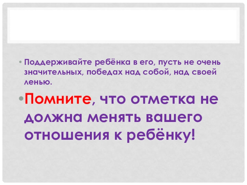 Родительское собрание по теме: Отметка и оценка (2 класс) Поддерживайте ребёнка в его, пусть не очень значительных, победах над собой, Поддерживайте ребёнка в его, пусть не очень значительных, победах над собой, над своей ленью.Помните, что отметка не