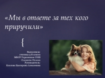 Презентация по экологии Мы в ответе за тех кого приручили 5 класс