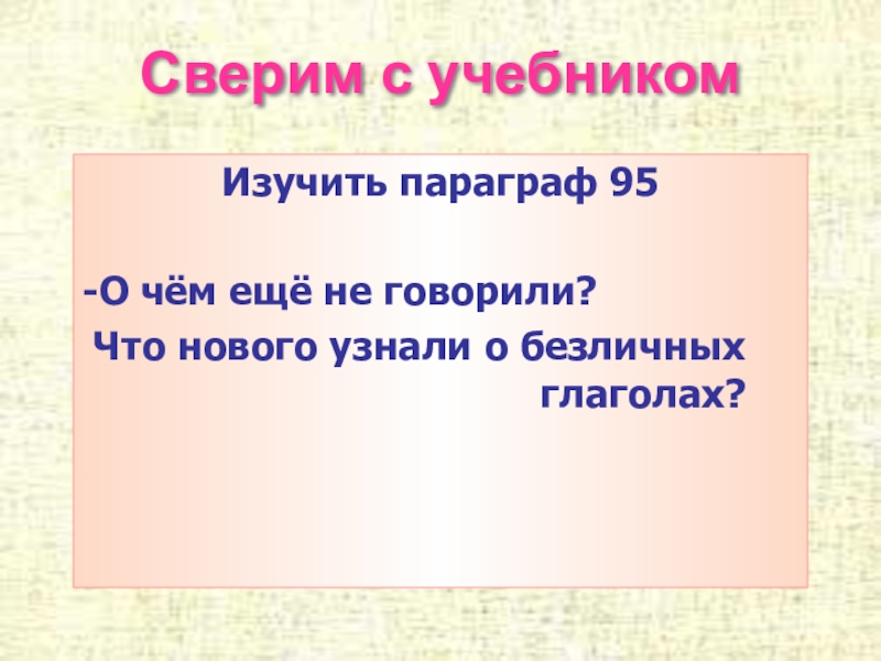 Презентация по русскому языку Безличные глаголы Сверим с учебникомИзучить параграф 95-О чём ещё не говорили? Что нового узнали о безличных глаголах? Сверим с учебникомИзучить параграф 95-О чём ещё не говорили? Что нового узнали о безличных глаголах?