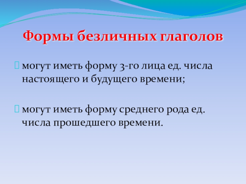 Презентация по русскому языку Безличные глаголы Формы безличных глаголовмогут иметь форму 3-го лица ед. числа настоящего и Формы безличных глаголовмогут иметь форму 3-го лица ед. числа настоящего и будущего времени;могут иметь форму среднего рода