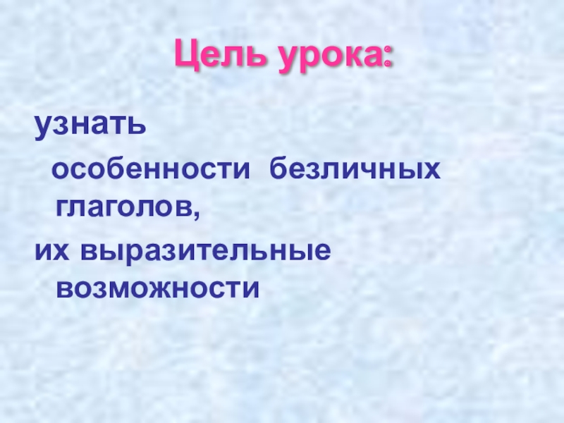 Презентация по русскому языку Безличные глаголы Цель урока:узнать особенности безличных глаголов, их выразительные возможности Цель урока:узнать особенности безличных глаголов, их выразительные возможности