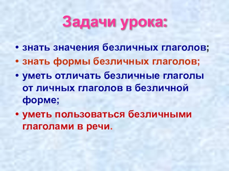 Презентация по русскому языку Безличные глаголы Задачи урока:знать значения безличных глаголов;знать формы безличных глаголов;уметь отличать безличные глаголы Задачи урока:знать значения безличных глаголов;знать формы безличных глаголов;уметь отличать безличные глаголы от личных глаголов в безличной форме;