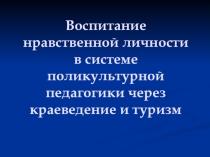 Воспитание нравственной личности в системе поликультурной педагогики через краеведение и туризм