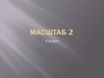 Презентация по математике на тему Масштаб2