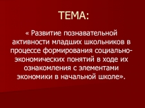 Презентация для учителей начальной школы по теме Развитие познавательной активности младших школьников в процессе формирования социально-экономических понятий в ходе их ознакомления с элементами экономики в начальной школе.