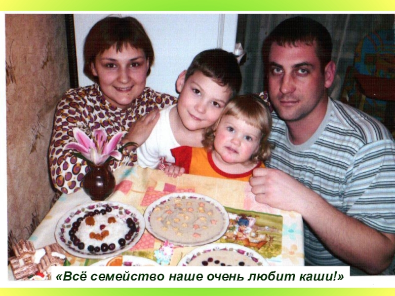 Конкурс семейной фотографии по программе Разговор о правильном питании «Всё семейство наше очень любит каши!» «Всё семейство наше очень любит каши!»